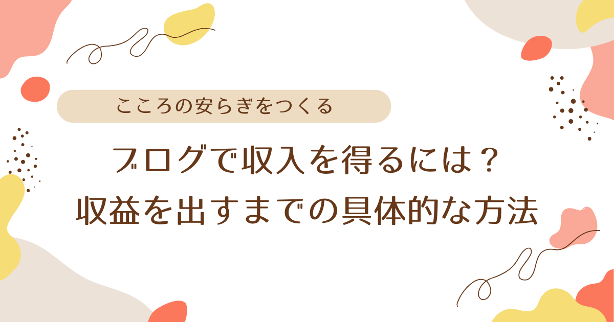 ブログで収入を得るには？収益を出すまでの具体的な方法